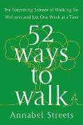52 Ways to Walk The Surprising Science of Walking for Wellness & Joy One Week at a Time