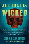 All That Is Wicked A Gilded Age Story of Murder & the Race to Decode the Criminal Mind
