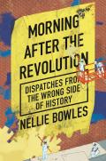 Morning After the Revolution Dispatches From the Wrong Side of History