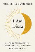 I Am Diosa A Journey to Healing Deep Loving Yourself & Coming Back Home to Soul