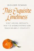 This Exquisite Loneliness What Loners Outcasts & the Misunderstood Can Teach Us about Creativity