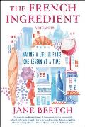 French Ingredient Making a Life in Paris One Lesson at a Time A Memoir