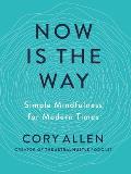 Now Is the Way Simple Mindfulness for Modern Times