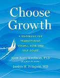 Choose Growth A Workbook for Transcending Trauma Fear & Self Doubt