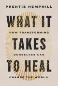 What It Takes to Heal How Transforming Ourselves Can Change the World