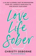 Love Life Sober: A 40-Day Alcohol Fast to Rediscover Your Joy, Improve Your Health, and Renew Your Mind