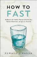 How to Fast: Rediscover the Ancient Practice for Unlocking Physical, Emotional, and Spiritual Renewal