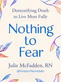 Nothing to Fear Demystiying Death to Live More Fully