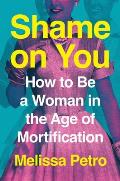 Shame on You How to Be a Woman in the Age of Mortification