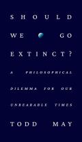 Should We Go Extinct?: A Philosophical Dilemma for Our Unbearable Times