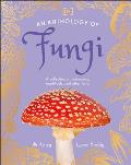 An Anthology of Fungi: A Collection of More Than 100 Mushrooms, Toadstools and Other Fungi