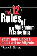 The 12 Rules of Millennium Marketing: Your Only Choice is to Lead or Migrate