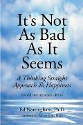 Its Not as Bad as It Seems A Thinking Straight Approach to Happiness