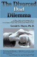 The Divorced Dad Dilemma: A Father's Guide to Understanding, Grieving and Growing Beyond the Losses of Divorce and to Developing a Deeper, Ongoi