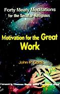 Motivation for the Great Work: Forty Meaty Meditations for the Secular-Religious
