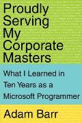 Proudly Serving My Corporate Masters What I Learned in Ten Years as a Microsoft Programmer