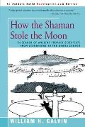 How the Shaman Stole the Moon: In Search of Ancient Prophet-Scientists from Stonehenge to the Grand Canyon