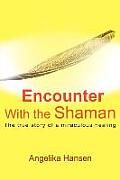 Encounter with the Shaman: The True Story of a Miraculous Healing