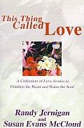 This Thing Called Love: A Collection of Love Stories to Gladden the Heart and Warm the Soul
