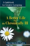 A Better Life for the Chronically Ill: A Guidebook for Creative Caregiving