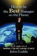 How to Be the Best Manager on the Planet: The 6 Simple Rules to Becoming a Top Notch Manager of People