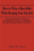 How to Write a Best-Seller While Keeping Your Day Job!: A Step-By Step Manual of Success for Writers Who Want to Be Published But Don't Have the Time-