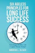 Six Ageless Principles for Long Life Success: Live a Longer Healthier Life & Appear Decades Younger