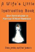 A Wife's Little Instruction Book: Your Survival Guide to Marriage Without Bloodshed