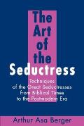 The Art of the Seductress: Techniques of the Great Seductresses from Biblical Times to the Postmodern Era
