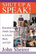 Shut Up and Speak!: Essential Guidelines for Public Speaking in School, Work, and Life