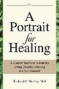 Portrait for Healing A Cancer Survivors Journey Using Holistic Healing to Cure Himself