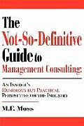 The Not-So-Definitive Guide to Management Consulting: An Insider's Humorous but Practical Perspective on the Industry
