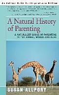 Natural History of Parenting A Naturalist Looks at Parenting in the Animal World & Ours