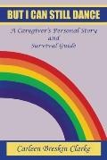 But I Can Still Dance: A Caregiver's Personal Story And Survival Guide