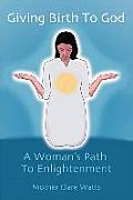 Giving Birth to God A Womans Path to Enlightenment