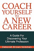 Coach Yourself To A New Career: A Guide For Discovering Your Ultimate Profession
