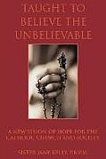 Taught to Believe the Unbelievable: A New Vision of Hope for the Catholic Church and Society