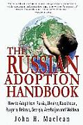 The Russian Adoption Handbook: How to Adopt from Russia, Ukraine, Kazakhstan, Bulgaria, Belarus, Georgia, Azerbaijan and Moldova