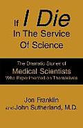 If I Die in the Service of Science: The Dramatic Stories of Medical Scientists Who Experimented on Themselves