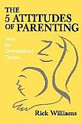 The 5 Attitudes of Parenting: Ideas for Overwhelmed Parents