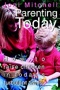 Parenting Today: How to Raise Children in Today's Turbulent Times.