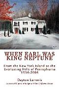 When Earl Was King Neptune: From the New York Island to the Everlasting Hills of Pennsylvania 1936-2006