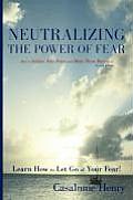 Neutralizing the Power of Fear: How to Subdue Your Fears and Make Them Harmless