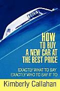 How to Buy A New Car at the Best Price: Exactly What to Say Exactly Who to Say it To