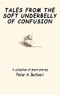 Tales from the Soft Underbelly of Confusion: A Collection of Short Stories