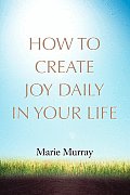 How to Create Joy Daily in Your Life