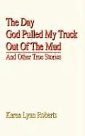 The Day God Pulled My Truck Out Of The Mud: And Other True Stories