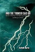 And the Thunder Said DA: Stories of Dharma in the Mythology, Philosophy, and Religion of India.