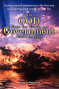 Why God Wants You Wealthy and Government Wants You Poor: Giving yourself permission is the first step in achieving great wealth in your life.
