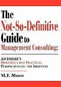 The Not-So-Definitive Guide to Management Consulting: An Insider's Humorous But Practical Perspective on the Industry